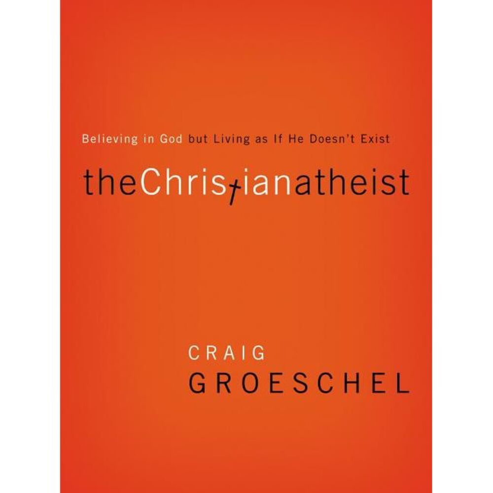 The Christian Atheist: Believing in God But Living as If He Doesn't Exist -- Cra